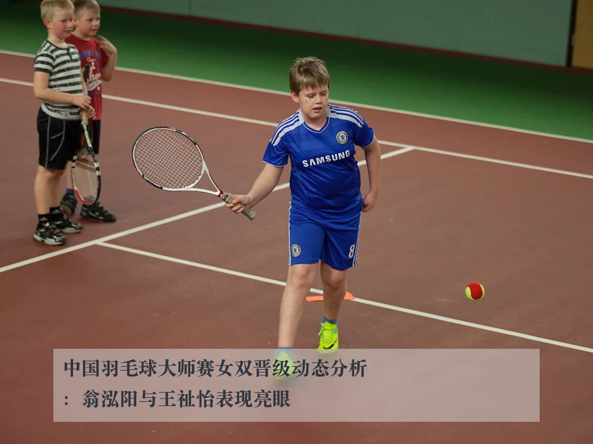 中国羽毛球大师赛女双晋级动态分析：翁泓阳与王祉怡表现亮眼